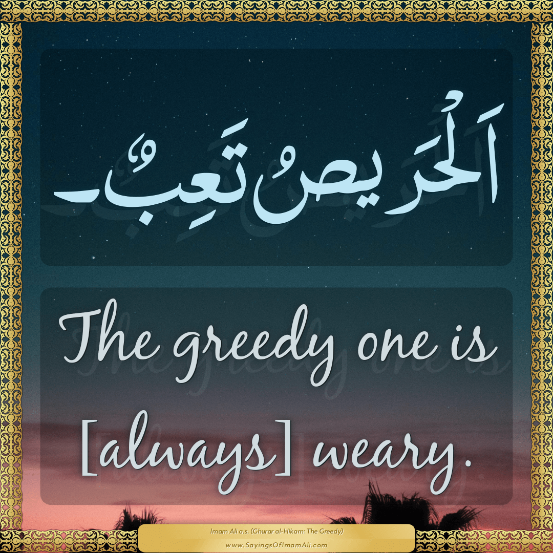 The greedy one is [always] weary.